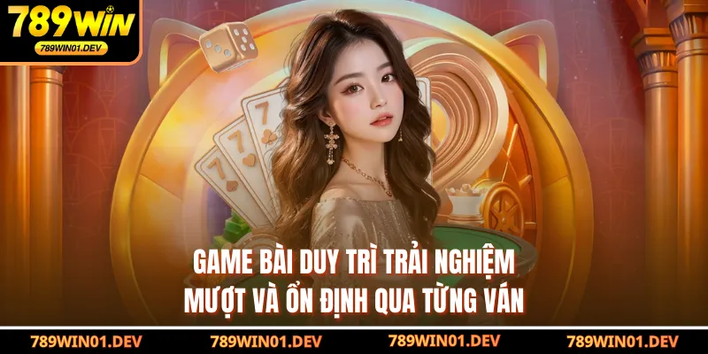 Game bài duy trì trải nghiệm mượt và ổn định qua từng ván